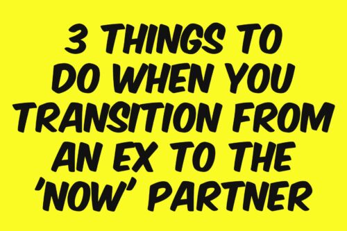 3 Things To Do When You Transition From The Ex To The ‘Now’ Partner