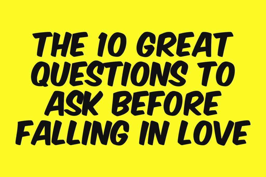 THE 10 GREAT QUESTIONS TO ASK BEFORE FALLING IN LOVE