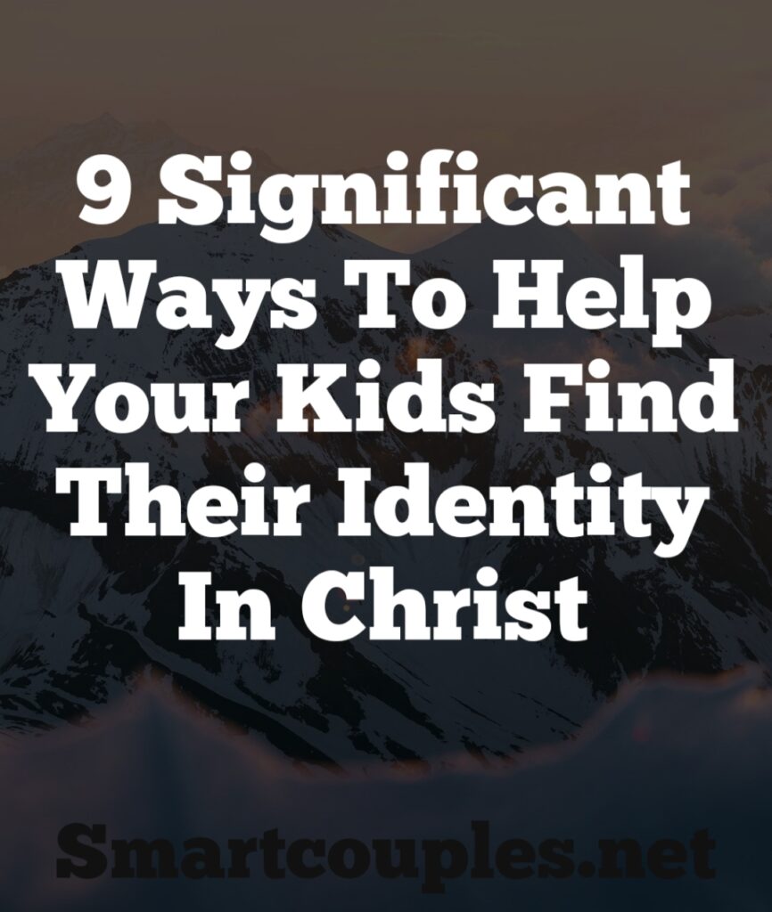 9 SIGNIFICANT WAYS TO HELP YOUR KIDS FIND THEIR IDENTITY IN CHRIST